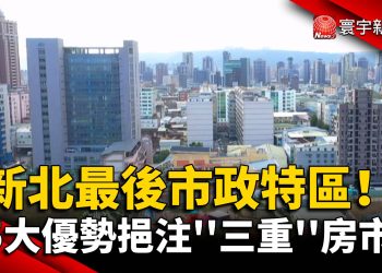 新北最後市政特區！ 5大優勢挹注”三重”房市